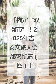 锚定“双强市”！2025年吉安文旅大会部署新篇（图）