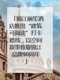 锦江丽笙酒店推出“建筑可阅读”打卡路线，以空间叙事致敬锦江品牌90周年