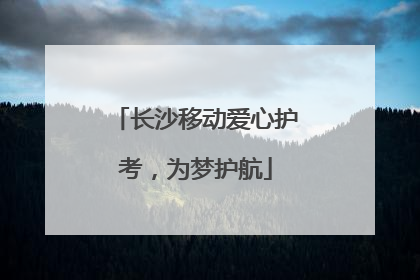 长沙移动爱心护考，为梦护航