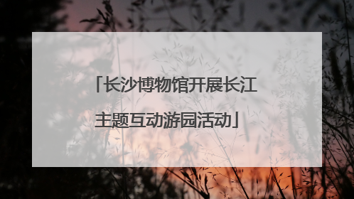 长沙博物馆开展长江主题互动游园活动