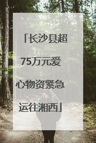 长沙县超75万元爱心物资紧急运往湘西