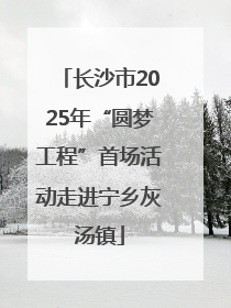 长沙市2025年“圆梦工程”首场活动走进宁乡灰汤镇