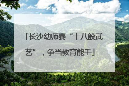 长沙幼师赛“十八般武艺”，争当教育能手