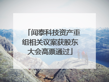 闻泰科技资产重组相关议案获股东大会高票通过