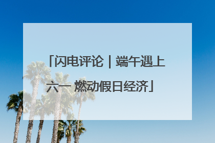 闪电评论｜端午遇上六一 燃动假日经济