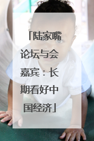 陆家嘴论坛与会嘉宾：长期看好中国经济