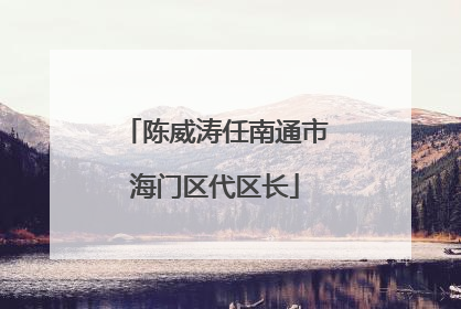 陈威涛任南通市海门区代区长