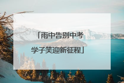 雨中告别中考 学子笑迎新征程