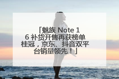 魅族 Note 16 补货开售再获榜单桂冠，京东、抖音双平台销量领先！