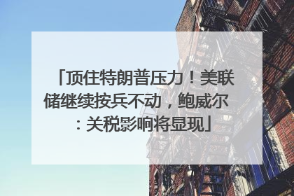 顶住特朗普压力！美联储继续按兵不动，鲍威尔：关税影响将显现