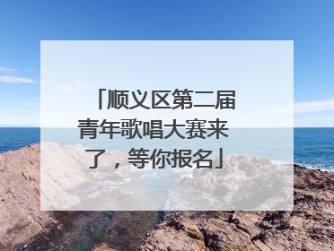 顺义区第二届青年歌唱大赛来了，等你报名