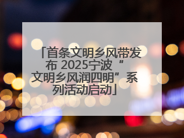 首条文明乡风带发布 2025宁波“文明乡风润四明”系列活动启动