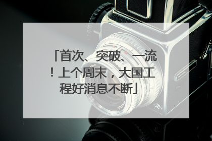 首次、突破、一流！上个周末，大国工程好消息不断
