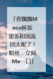 香飘飘Meco杯装果茶和顶流团太配了！粉丝：立刻Me一口