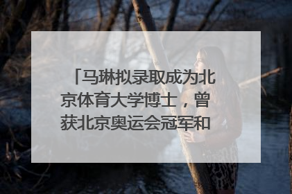 马琳拟录取成为北京体育大学博士，曾获北京奥运会冠军和4次世界杯冠军，张继科：他是神