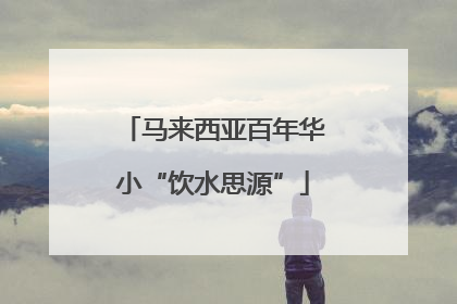 马来西亚百年华小“饮水思源”