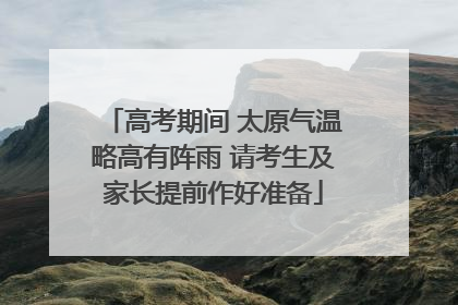 高考期间 太原气温略高有阵雨 请考生及家长提前作好准备