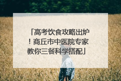 高考饮食攻略出炉！商丘市中医院专家教你三餐科学搭配
