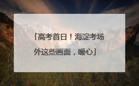 高考首日！海淀考场外这些画面，暖心