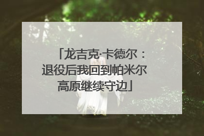 龙吉克·卡德尔：退役后我回到帕米尔高原继续守边