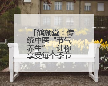 鹤颜堂：传统中医“节气养生”，让你享受每个季节的健康馈赠