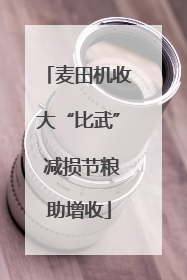 麦田机收大“比武” 减损节粮助增收