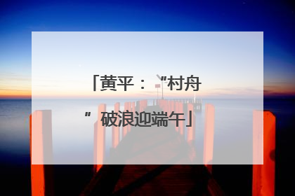 黄平：“村舟”破浪迎端午