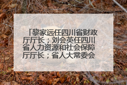 黎家远任四川省财政厅厅长；刘会英任四川省人力资源和社会保障厅厅长；省人大常委会任免一批干部