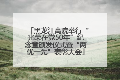 黑龙江高院举行“光荣在党50年”纪念章颁发仪式暨“两优一先”表彰大会