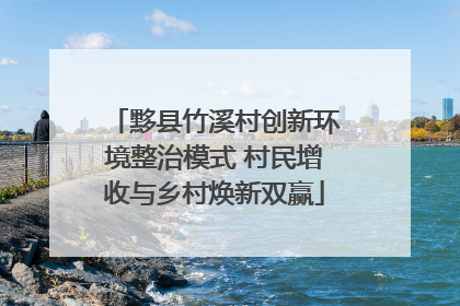 黟县竹溪村创新环境整治模式 村民增收与乡村焕新双赢
