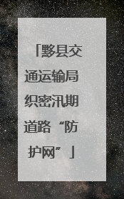黟县交通运输局织密汛期道路“防护网”