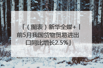 （图表）新华全媒+丨前5月我国货物贸易进出口同比增长2.5%