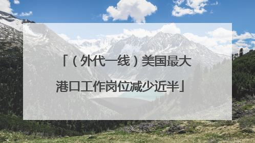 （外代一线）美国最大港口工作岗位减少近半