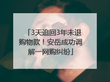 3天追回3年未退购物款！安岳成功调解一网购纠纷