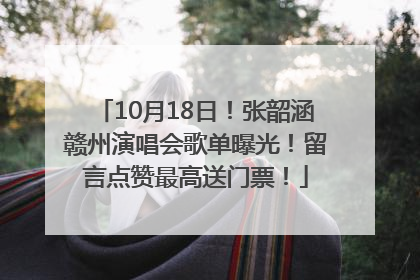 10月18日！张韶涵赣州演唱会歌单曝光！留言点赞最高送门票！