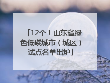 12个！山东省绿色低碳城市（城区）试点名单出炉