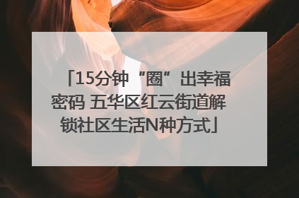 15分钟“圈”出幸福密码 五华区红云街道解锁社区生活N种方式