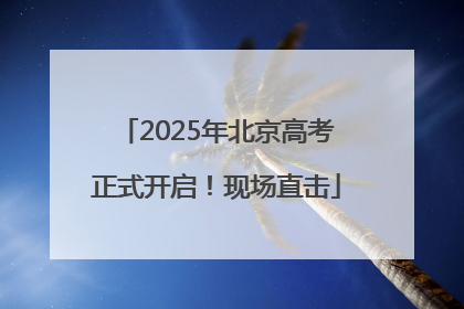 2025年北京高考正式开启！现场直击