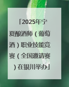 2025年宁夏酿酒师（葡萄酒）职业技能竞赛（全国邀请赛）在银川举办