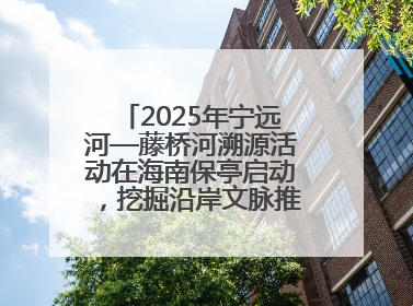 2025年宁远河—藤桥河溯源活动在海南保亭启动，挖掘沿岸文脉推动绿色发展
