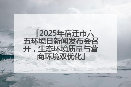 2025年宿迁市六五环境日新闻发布会召开，生态环境质量与营商环境双优化