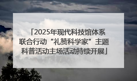 2025年现代科技馆体系联合行动“礼赞科学家”主题科普活动主场活动持续开展