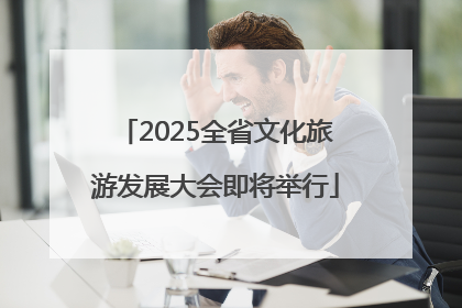 2025全省文化旅游发展大会即将举行