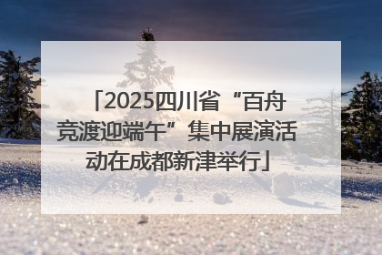 2025四川省“百舟竞渡迎端午”集中展演活动在成都新津举行