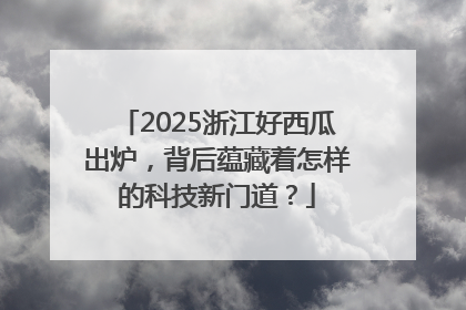 2025浙江好西瓜出炉，背后蕴藏着怎样的科技新门道？
