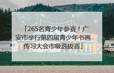 265名青少年参赛！广安市举行第四届青少年书画传习大会市级选拔赛