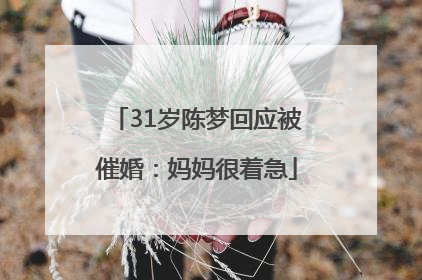 31岁陈梦回应被催婚：妈妈很着急