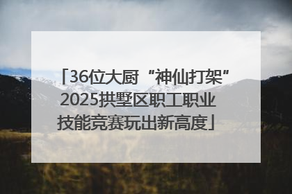 36位大厨“神仙打架” 2025拱墅区职工职业技能竞赛玩出新高度