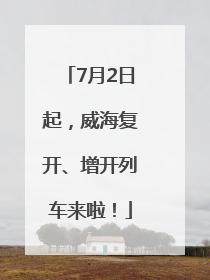 7月2日起，威海复开、增开列车来啦！