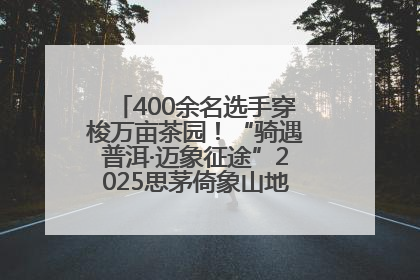 400余名选手穿梭万亩茶园！“骑遇普洱·迈象征途”2025思茅倚象山地自行车赛圆满举行